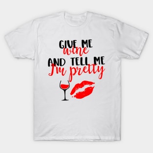 Give Me Wine And Tell Me I'm Pretty T-Shirt